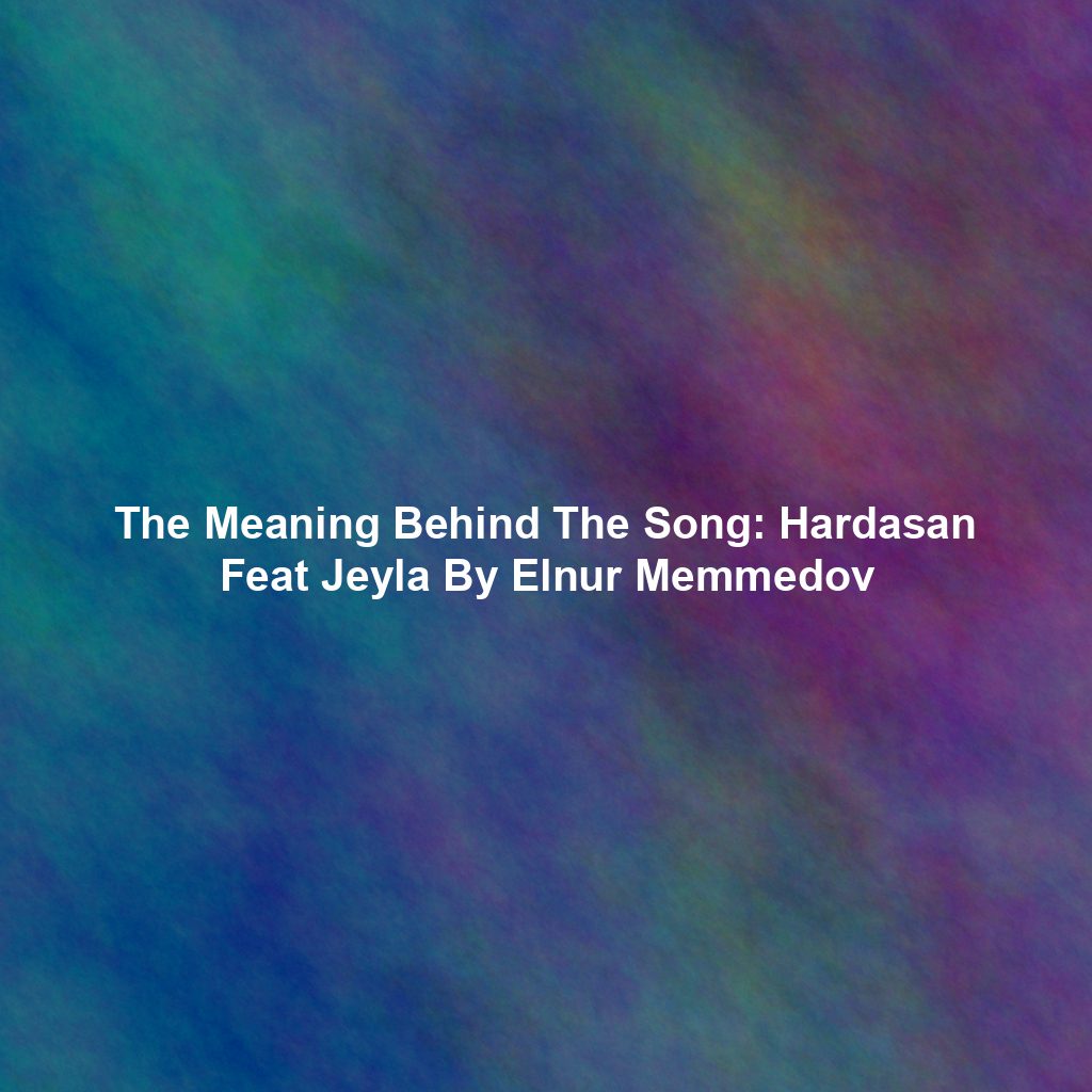 The Meaning Behind The Song: Hardasan Feat Jeyla By Elnur Memmedov