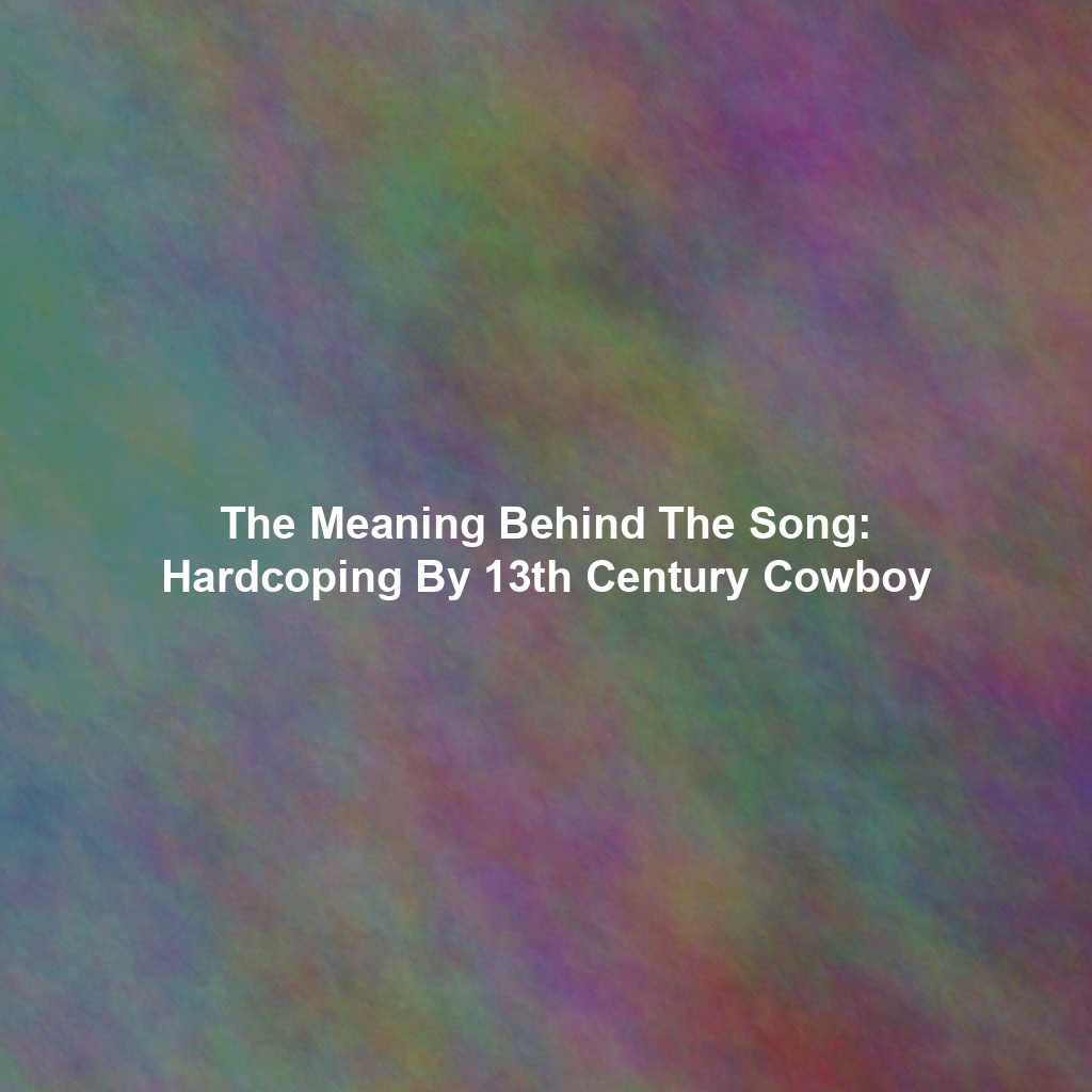 The Meaning Behind The Song: Hardcoping By 13th Century Cowboy