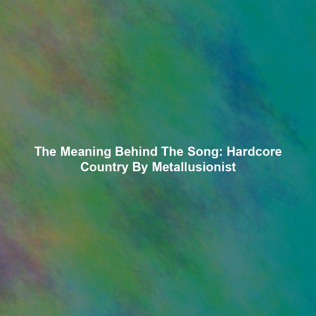 The Meaning Behind The Song: Hardcore Country By Metallusionist