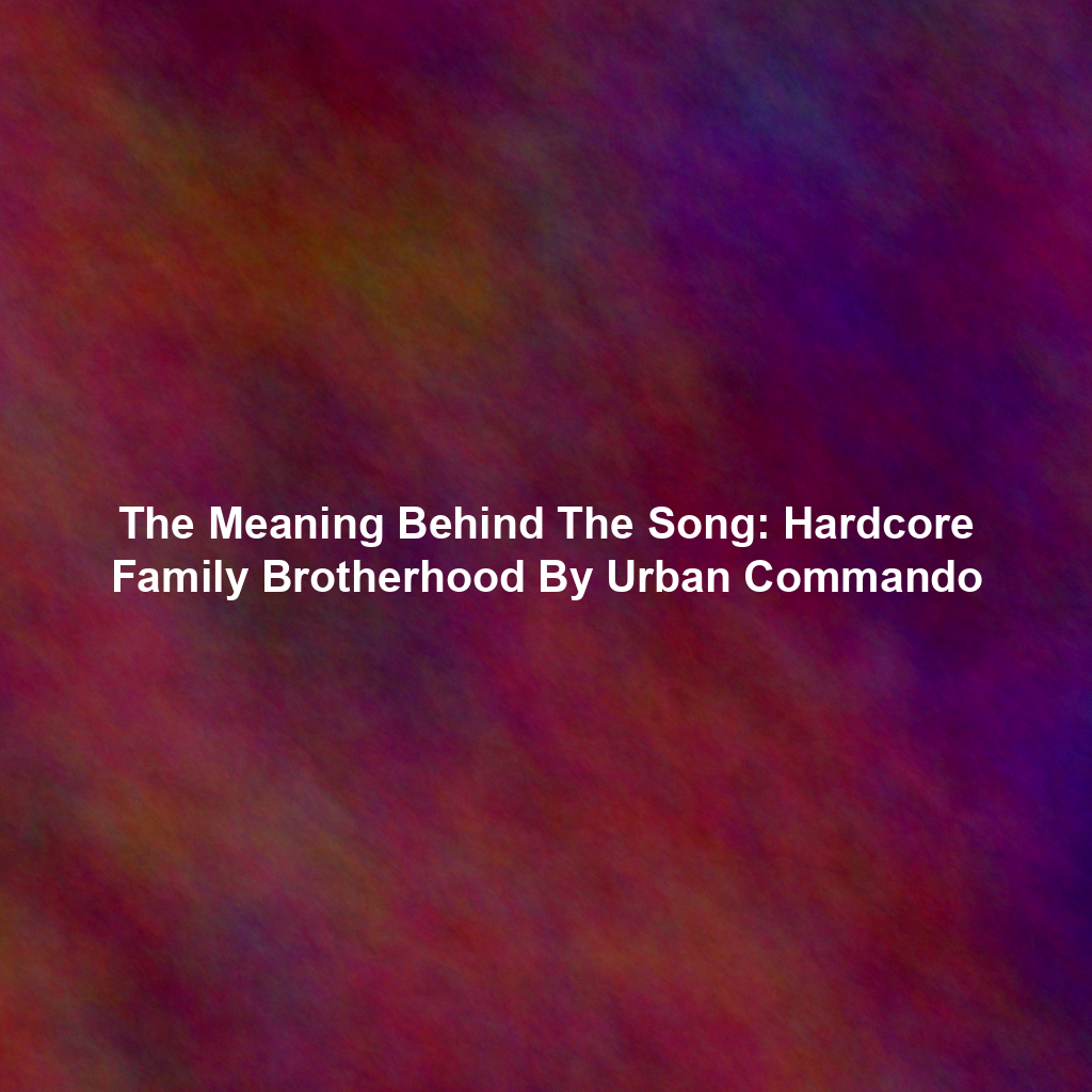 The Meaning Behind The Song: Hardcore Family Brotherhood By Urban Commando