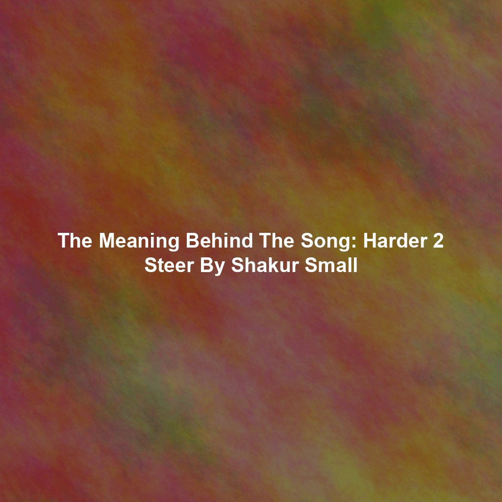 The Meaning Behind The Song: Harder 2 Steer By Shakur Small