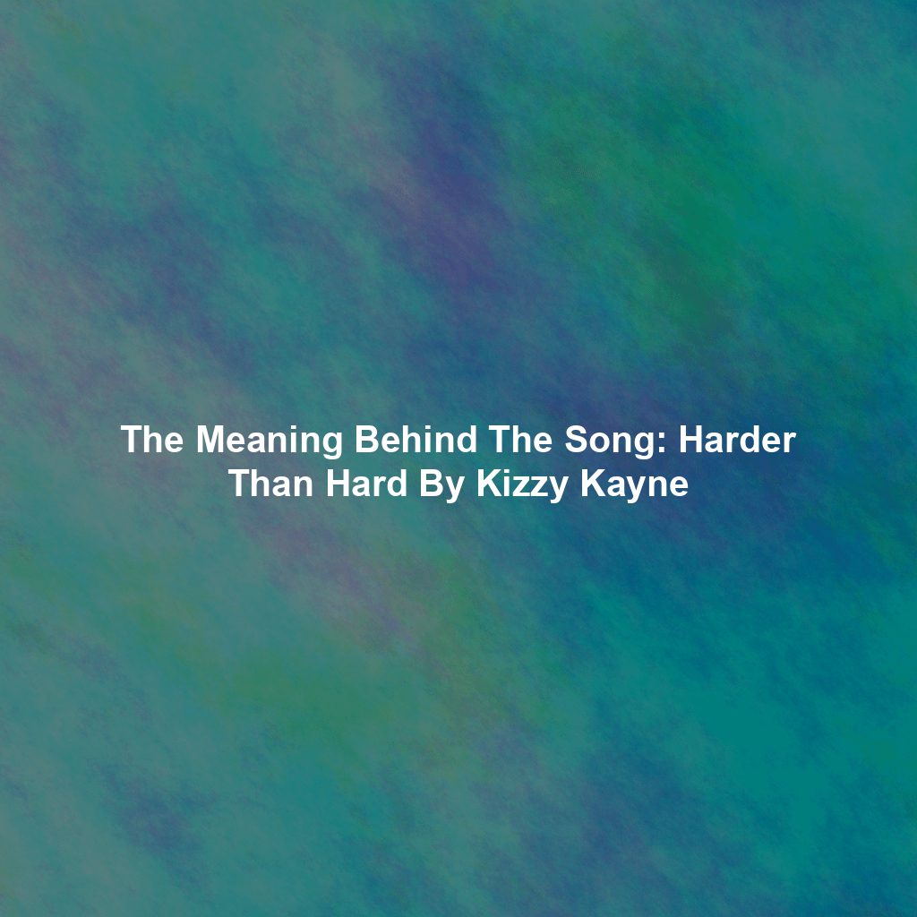 The Meaning Behind The Song: Harder Than Hard By Kizzy Kayne
