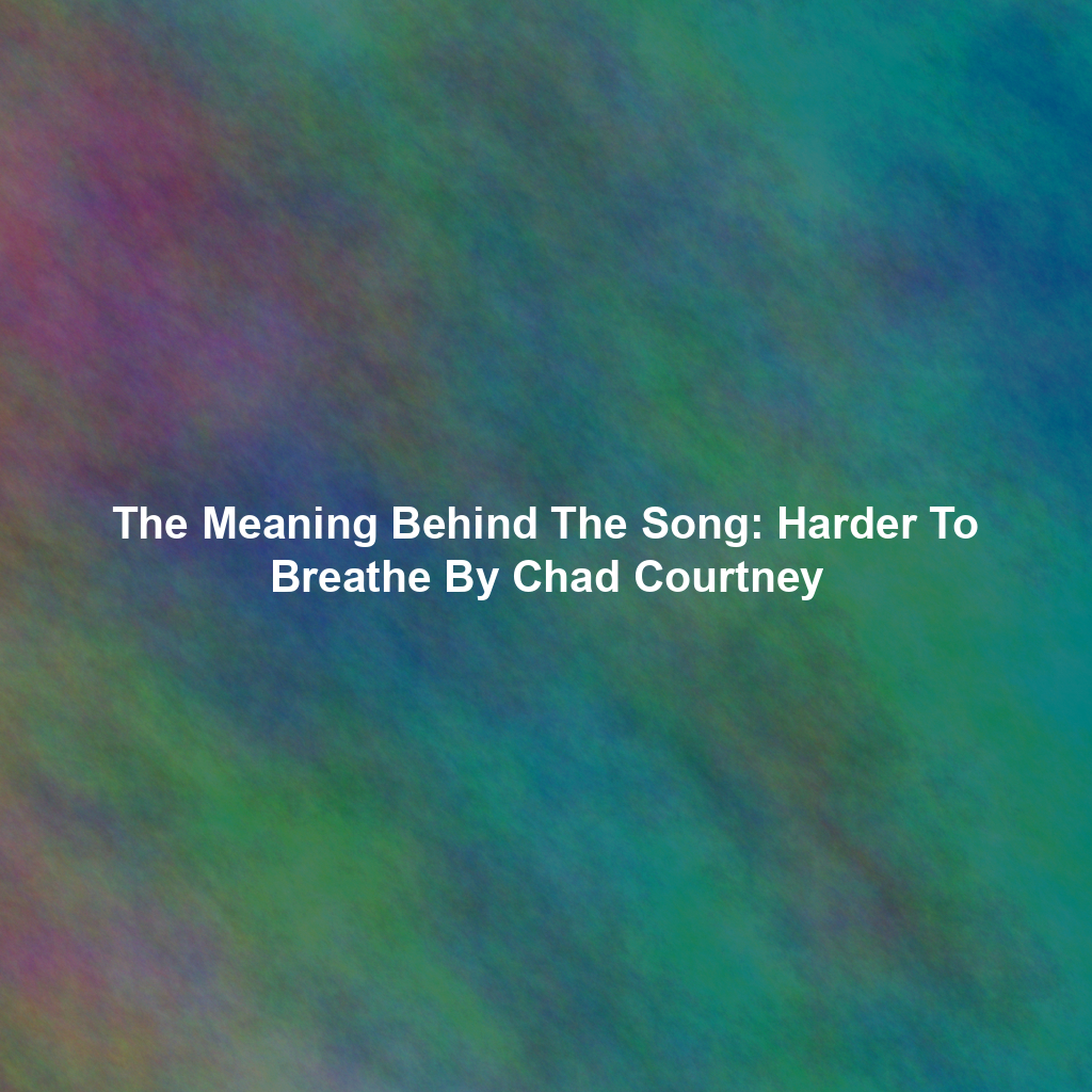 The Meaning Behind The Song: Harder To Breathe By Chad Courtney