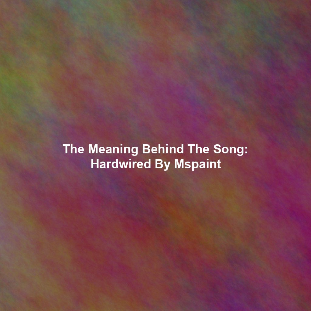 The Meaning Behind The Song: Hardwired By Mspaint