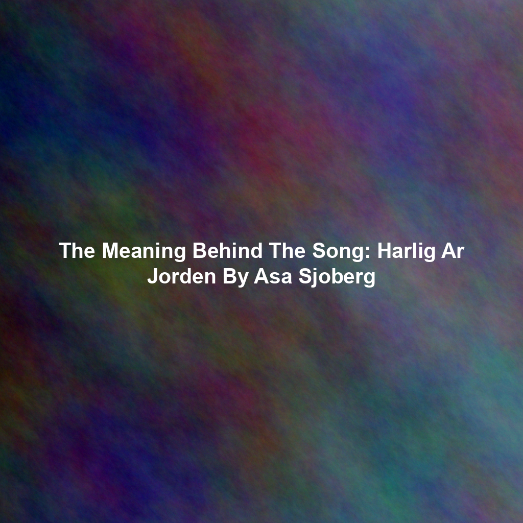The Meaning Behind The Song: Harlig Ar Jorden By Asa Sjoberg