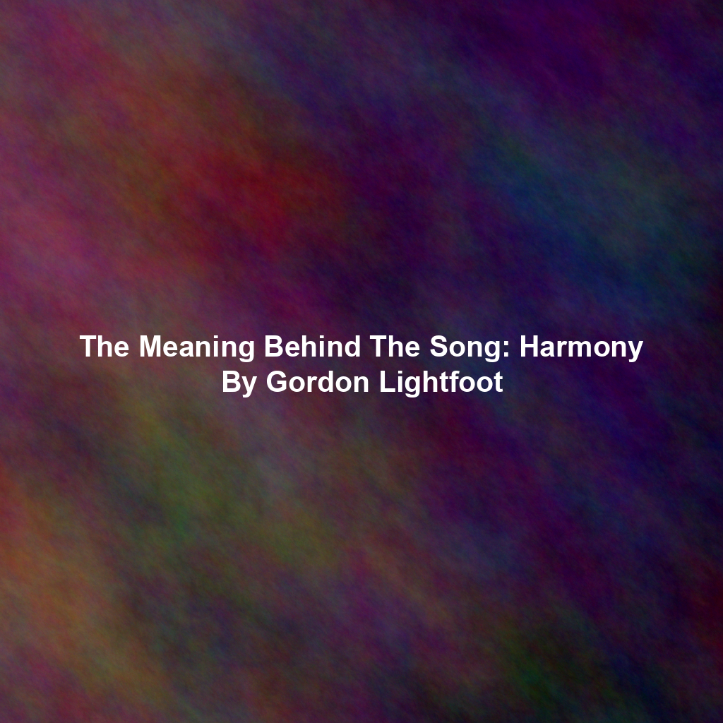 The Meaning Behind The Song: Harmony By Gordon Lightfoot