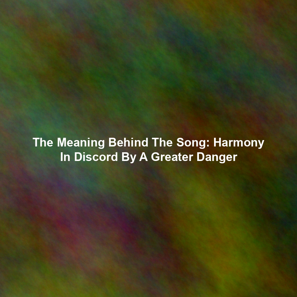 The Meaning Behind The Song: Harmony In Discord By A Greater Danger