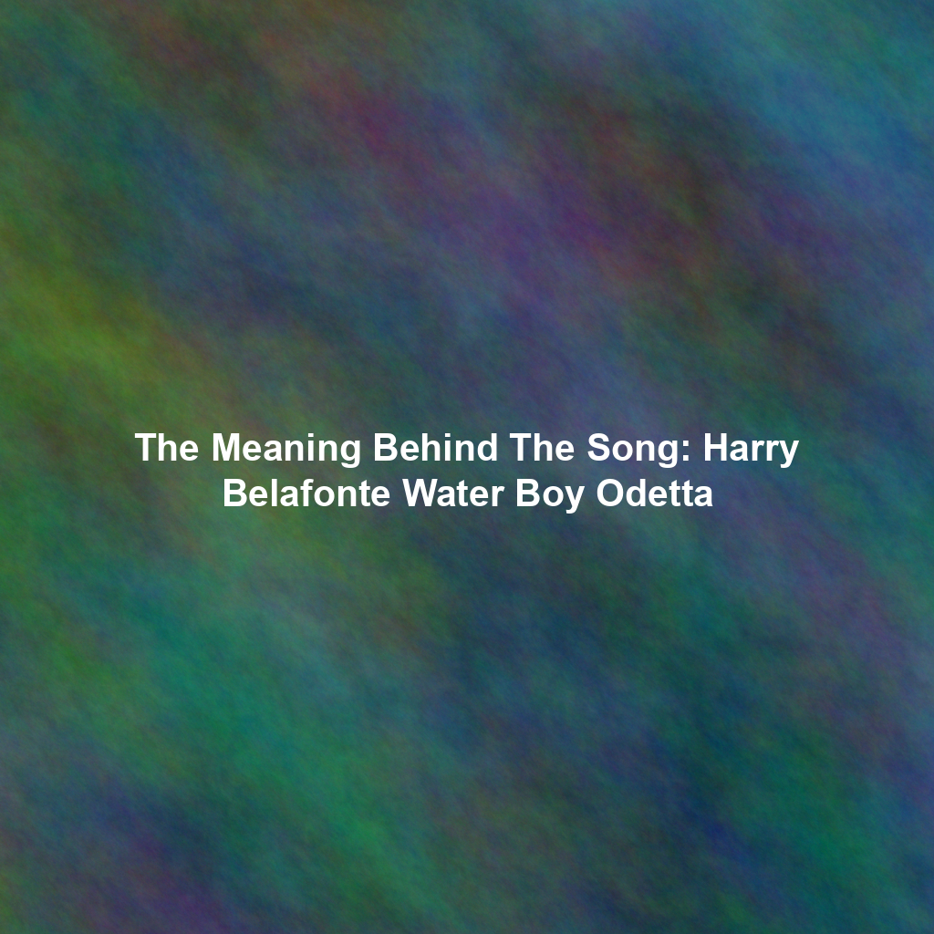 The Meaning Behind The Song: Harry Belafonte Water Boy Odetta