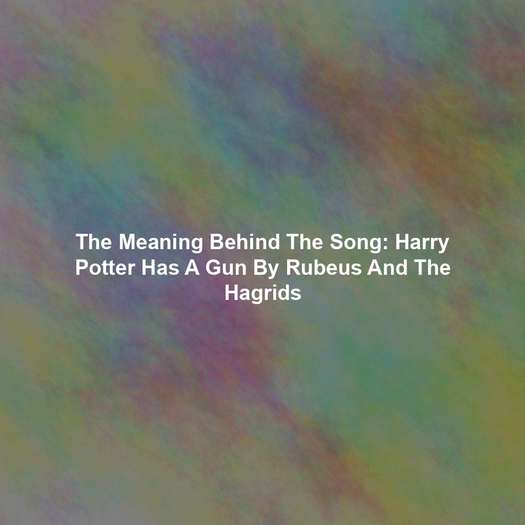 The Meaning Behind The Song: Harry Potter Has A Gun By Rubeus And The Hagrids