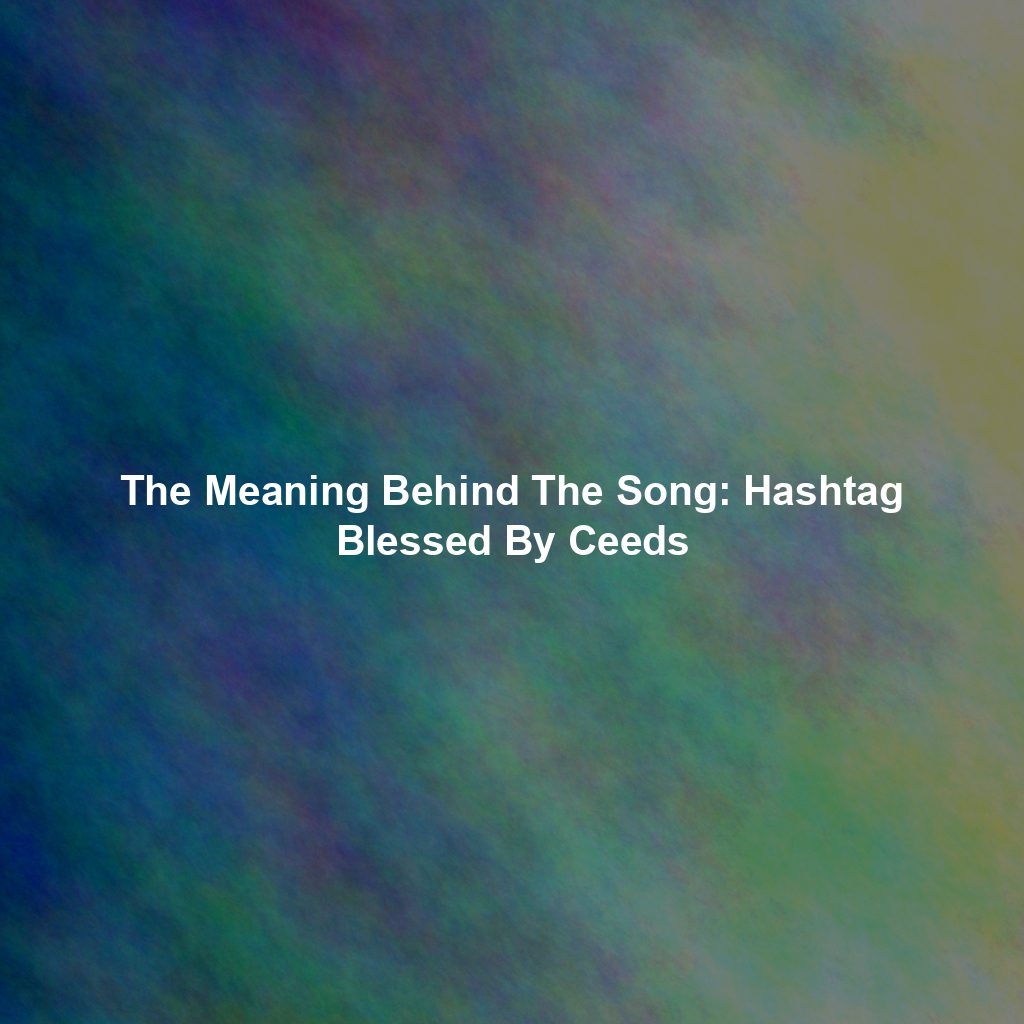 The Meaning Behind The Song: Hashtag Blessed By Ceeds