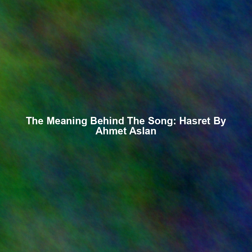 The Meaning Behind The Song: Hasret By Ahmet Aslan