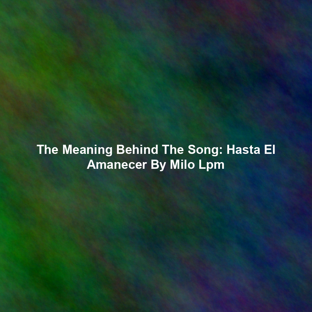 The Meaning Behind The Song: Hasta El Amanecer By Milo Lpm