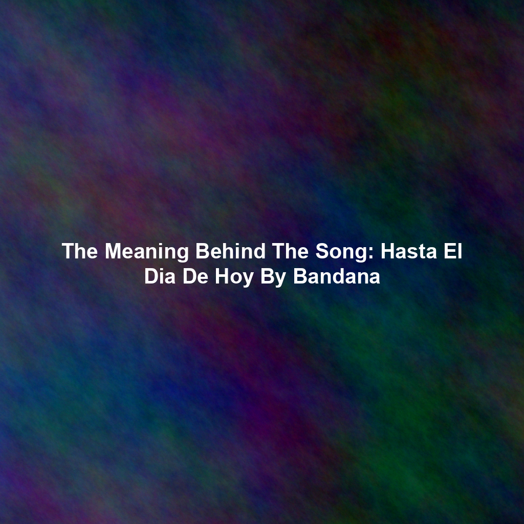 The Meaning Behind The Song: Hasta El Dia De Hoy By Bandana