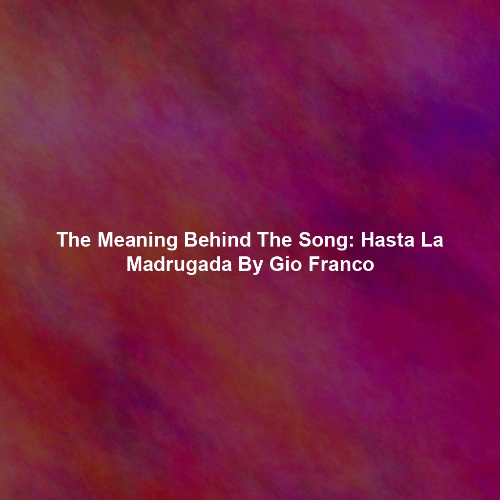 The Meaning Behind The Song: Hasta La Madrugada By Gio Franco