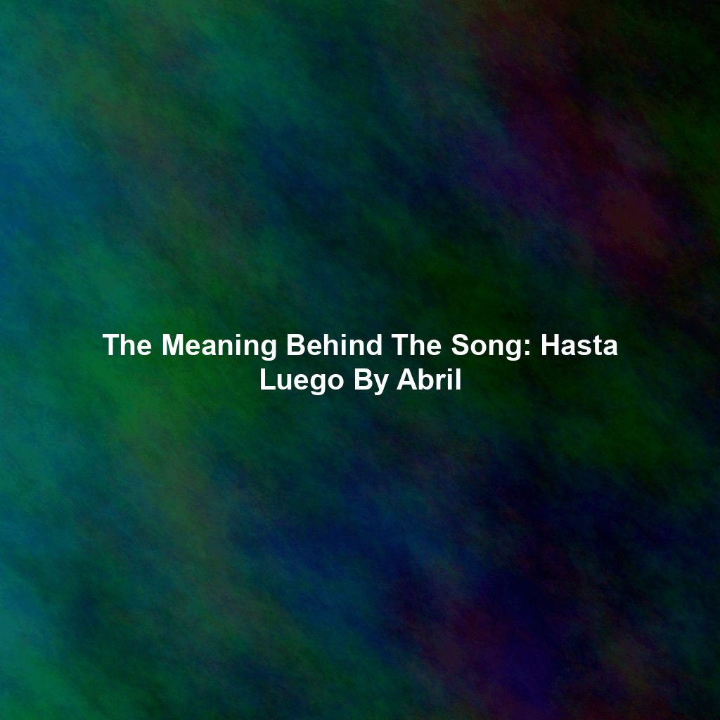 The Meaning Behind The Song: Hasta Luego By Abril