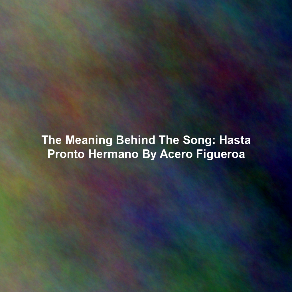 The Meaning Behind The Song: Hasta Pronto Hermano By Acero Figueroa