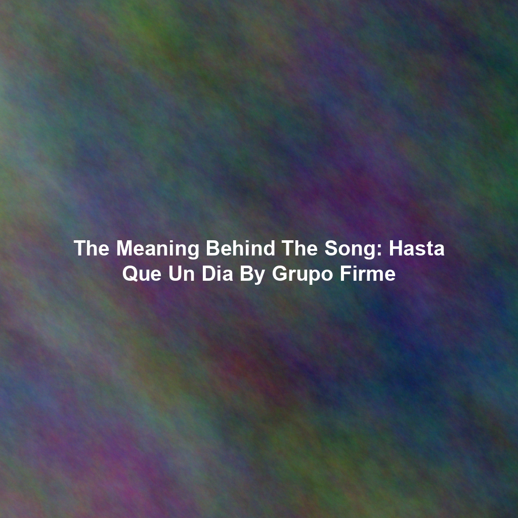 The Meaning Behind The Song: Hasta Que Un Dia By Grupo Firme