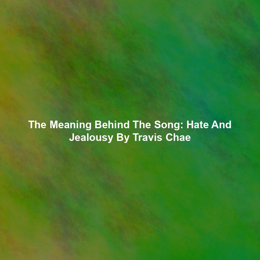The Meaning Behind The Song: Hate And Jealousy By Travis Chae