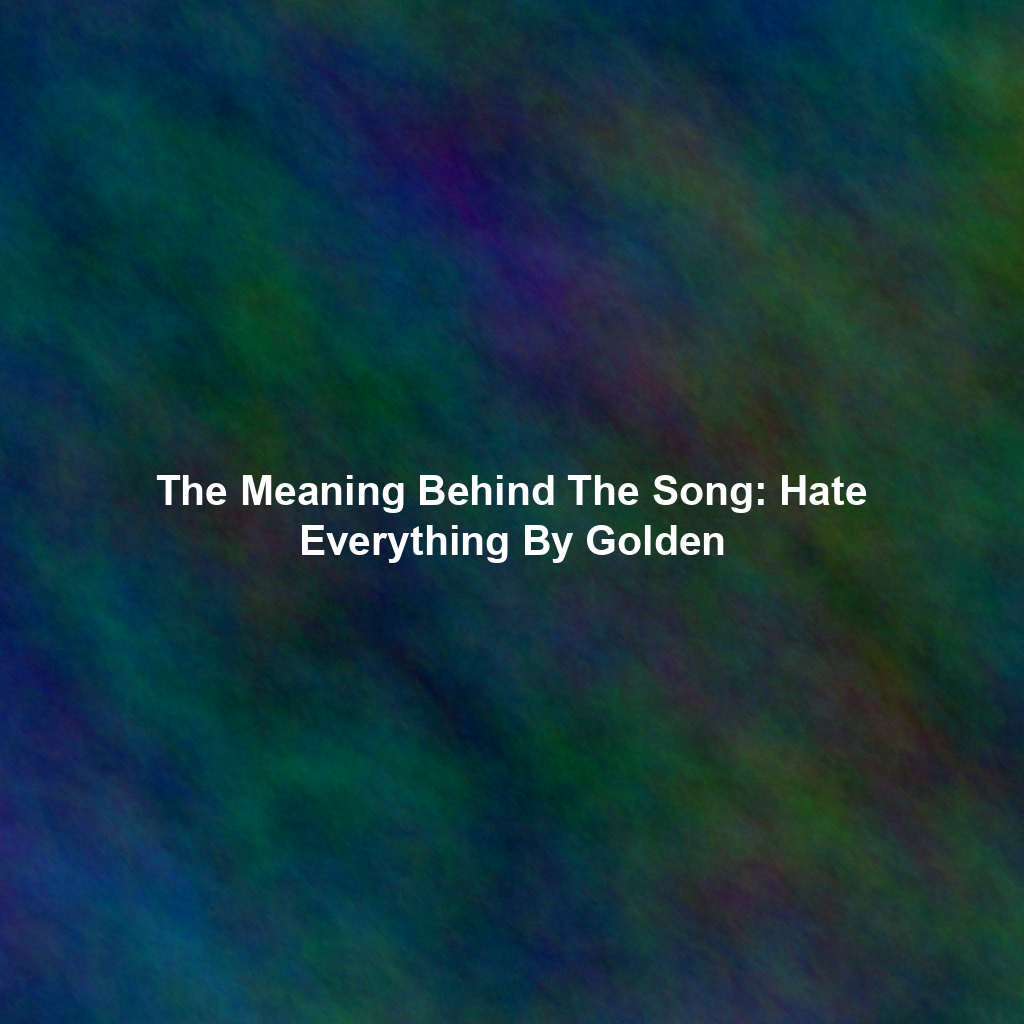 The Meaning Behind The Song: Hate Everything By Golden