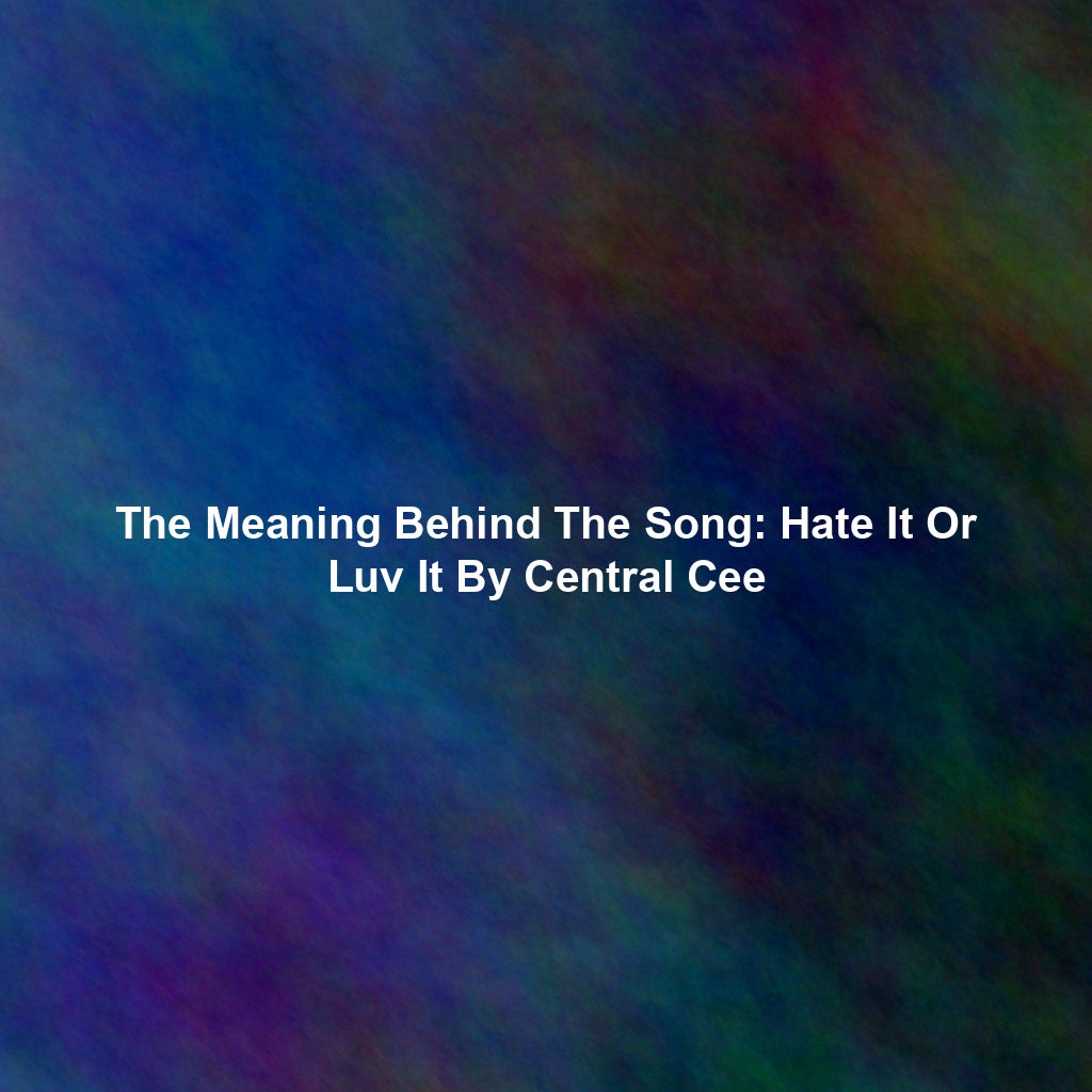 The Meaning Behind The Song: Hate It Or Luv It By Central Cee