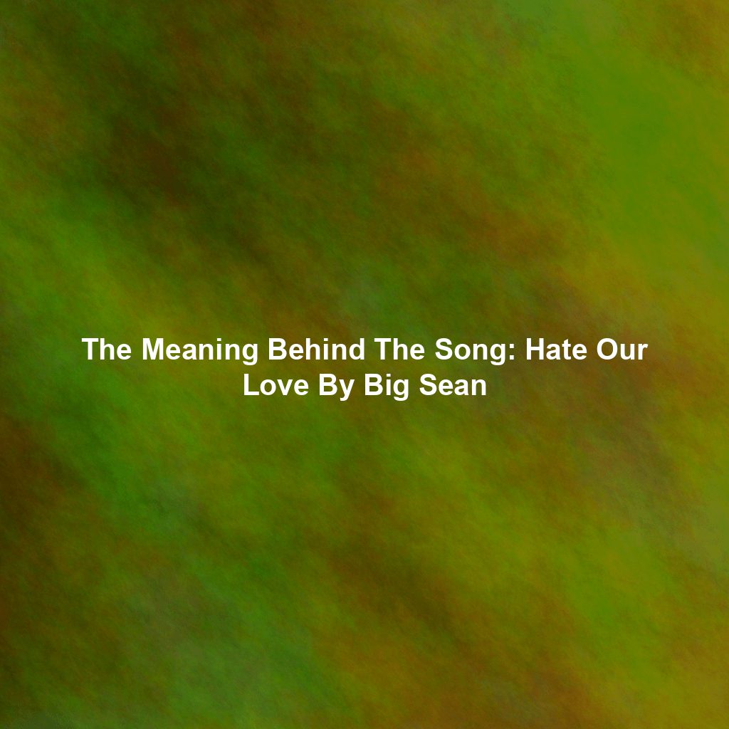 The Meaning Behind The Song: Hate Our Love By Big Sean