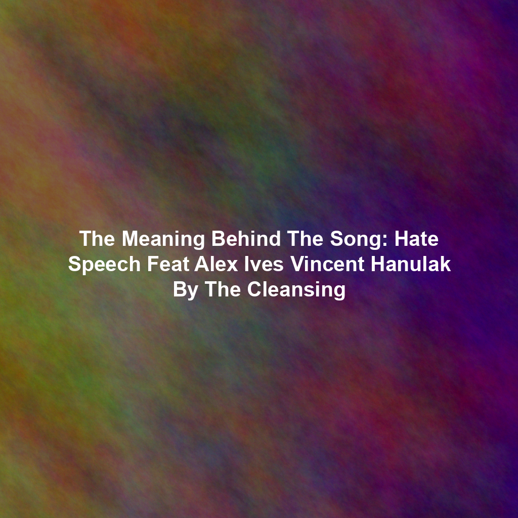 The Meaning Behind The Song: Hate Speech Feat Alex Ives Vincent Hanulak By The Cleansing