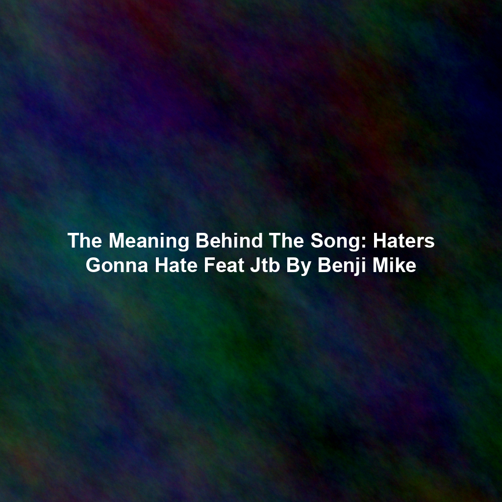 The Meaning Behind The Song: Haters Gonna Hate Feat Jtb By Benji Mike