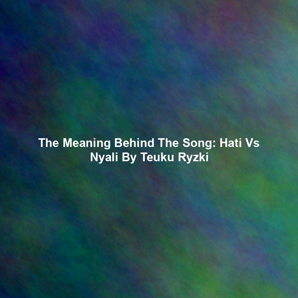 The Meaning Behind The Song: Hati Vs Nyali By Teuku Ryzki