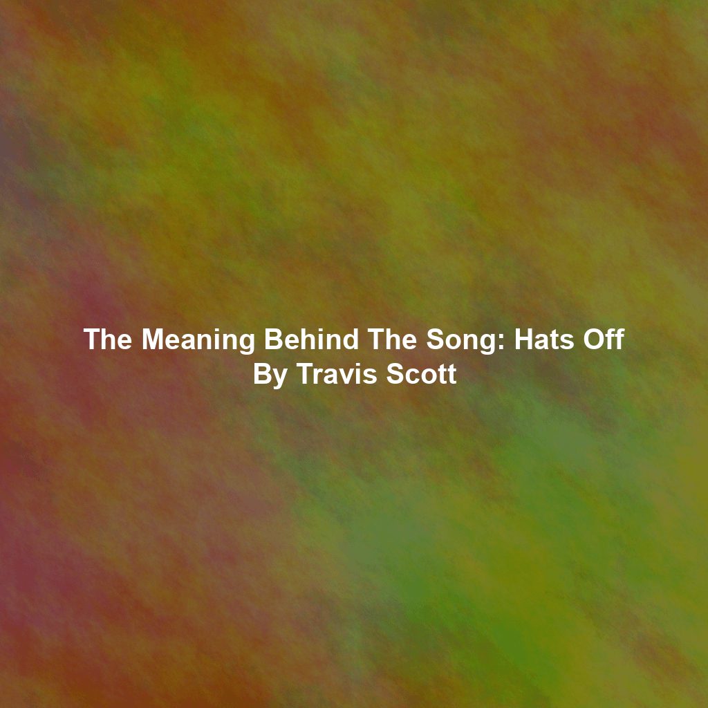 The Meaning Behind The Song: Hats Off By Travis Scott