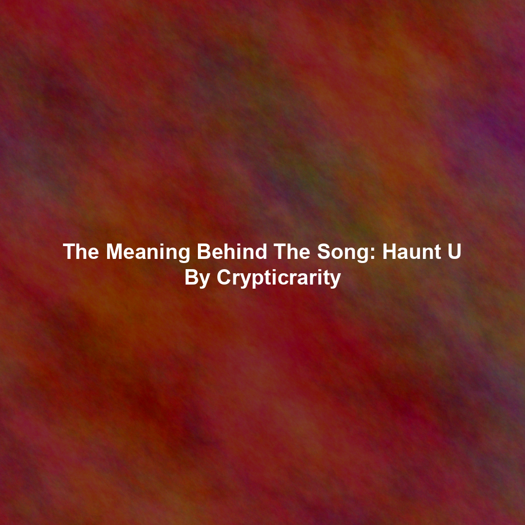 The Meaning Behind The Song: Haunt U By Crypticrarity