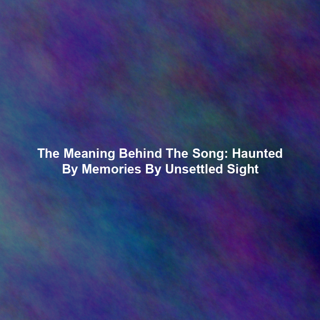 The Meaning Behind The Song: Haunted By Memories By Unsettled Sight