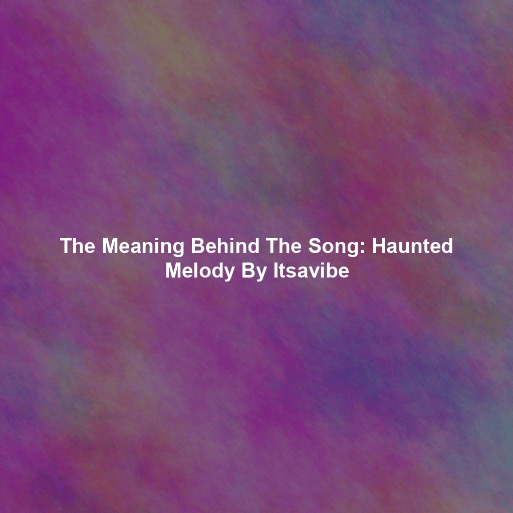 The Meaning Behind The Song: Haunted Melody By Itsavibe