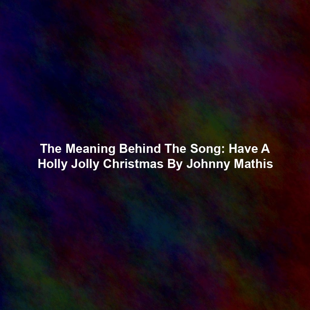 The Meaning Behind The Song: Have A Holly Jolly Christmas By Johnny Mathis