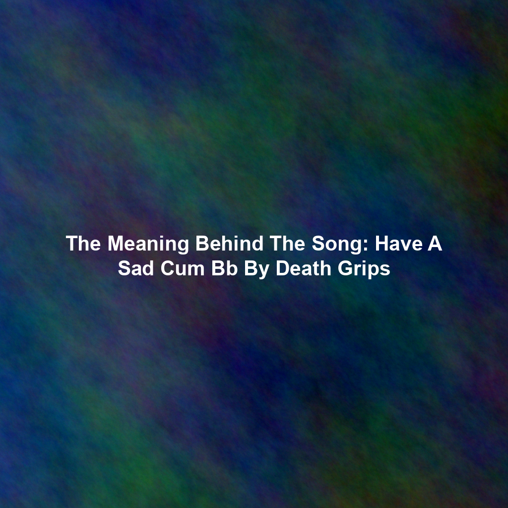 The Meaning Behind The Song: Have A Sad Cum Bb By Death Grips