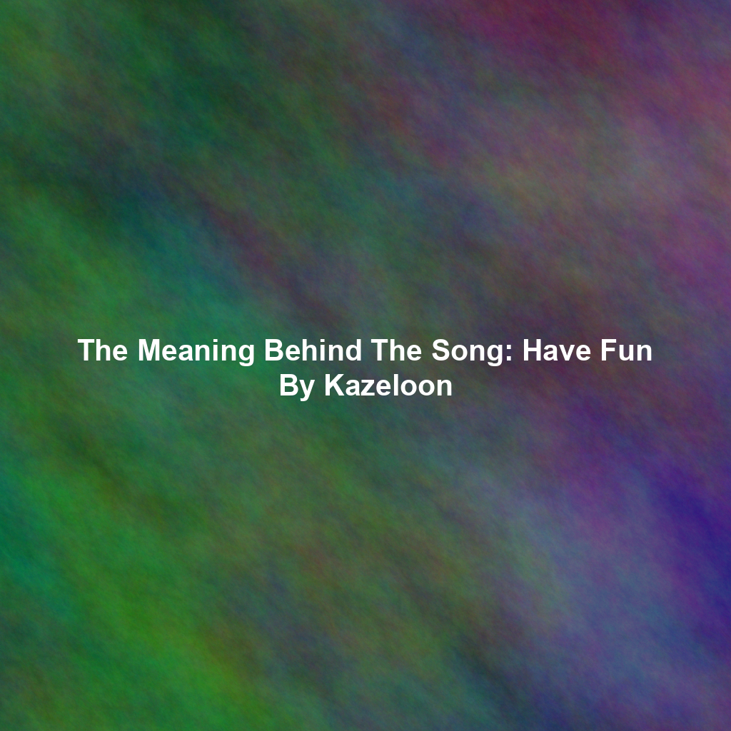 The Meaning Behind The Song: Have Fun By Kazeloon
