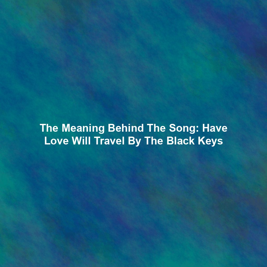 The Meaning Behind The Song: Have Love Will Travel By The Black Keys
