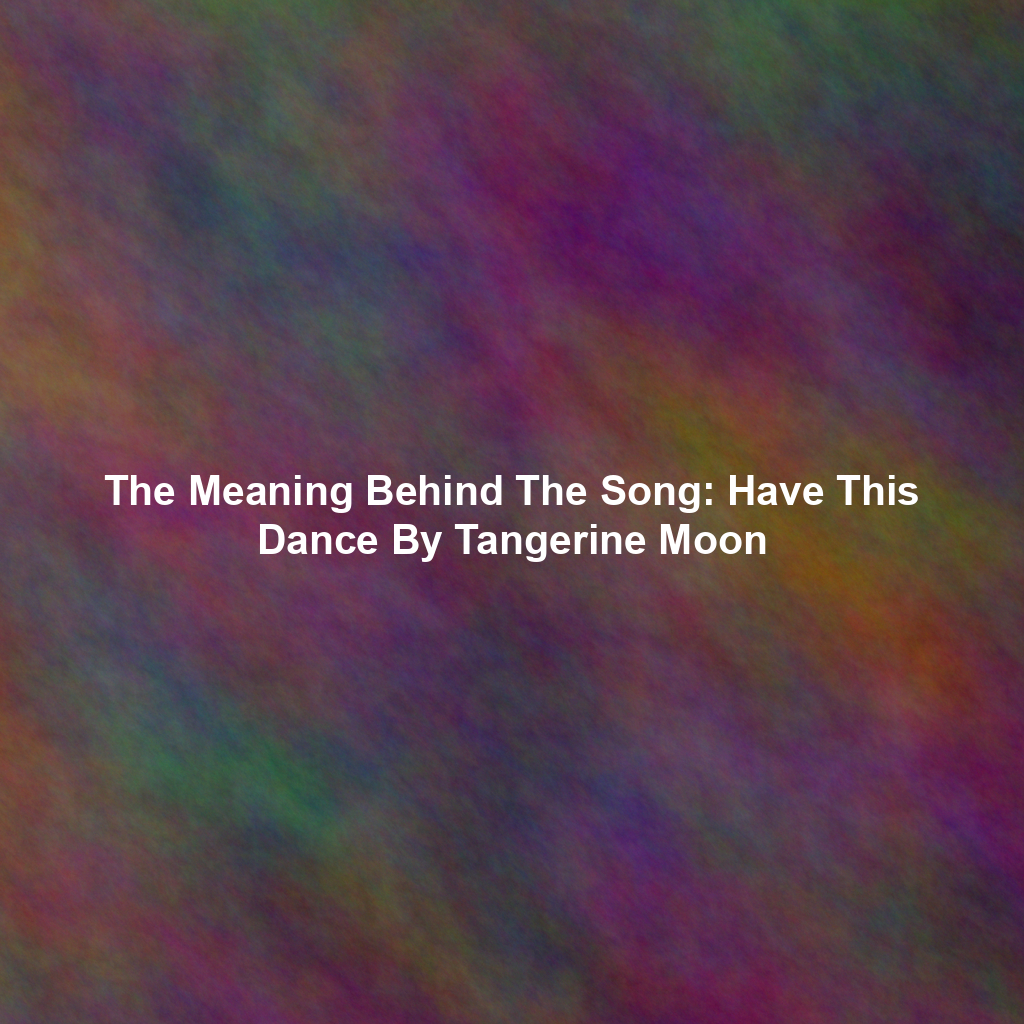 The Meaning Behind The Song: Have This Dance By Tangerine Moon