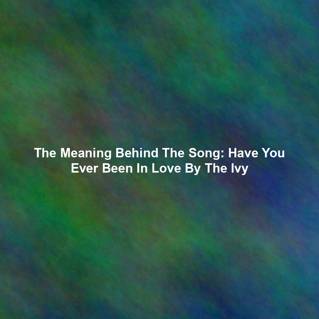 The Meaning Behind The Song: Have You Ever Been In Love By The Ivy