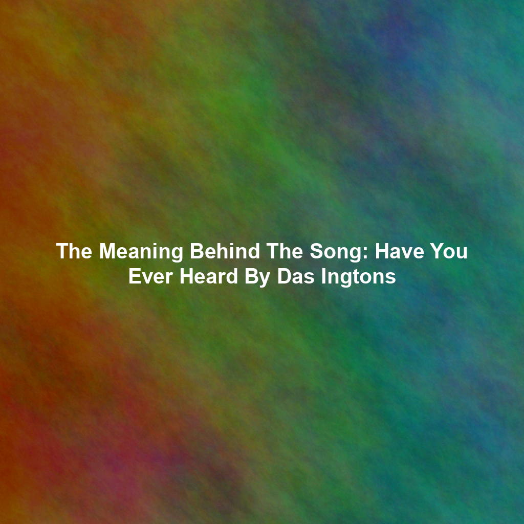 The Meaning Behind The Song: Have You Ever Heard By Das Ingtons
