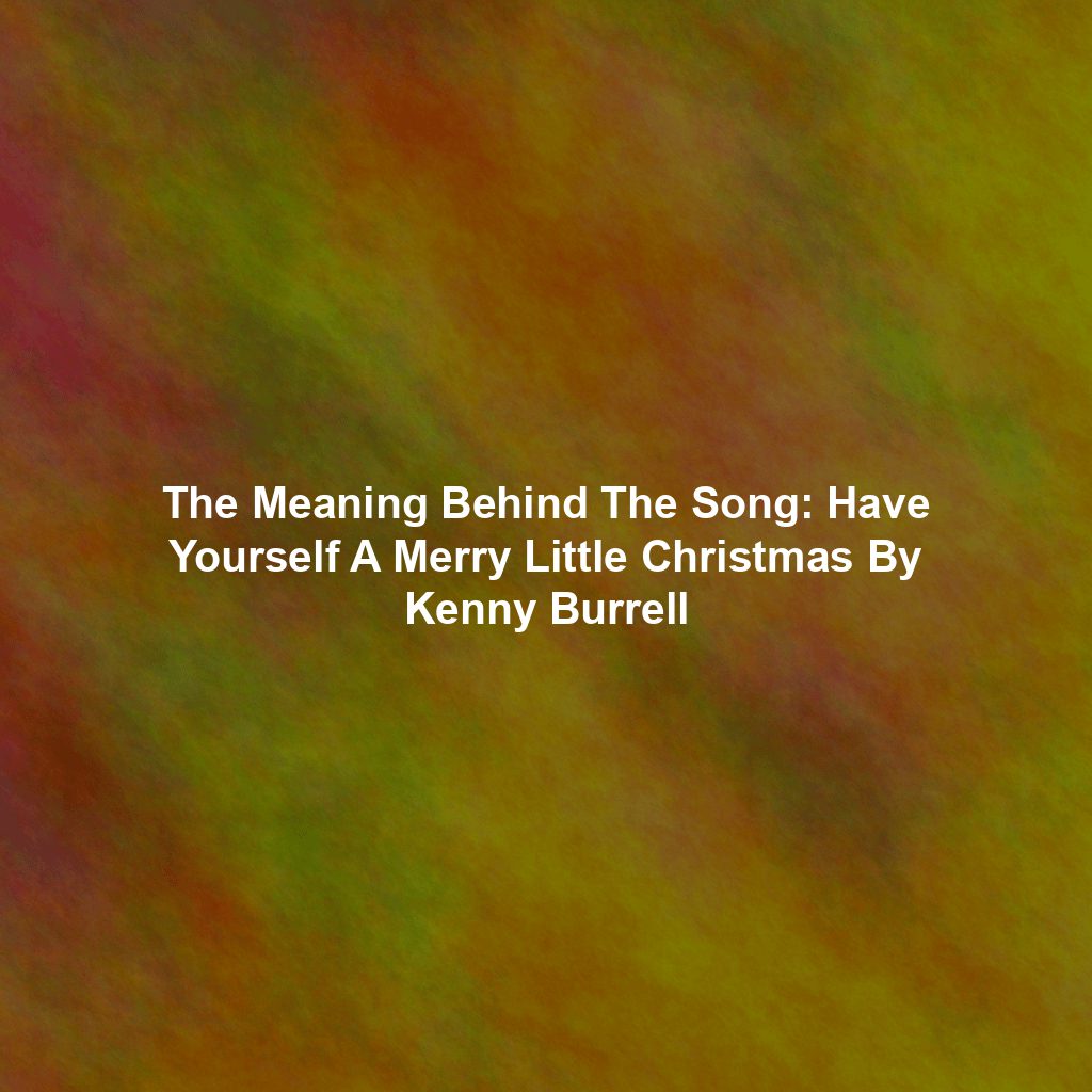 The Meaning Behind The Song: Have Yourself A Merry Little Christmas By Kenny Burrell