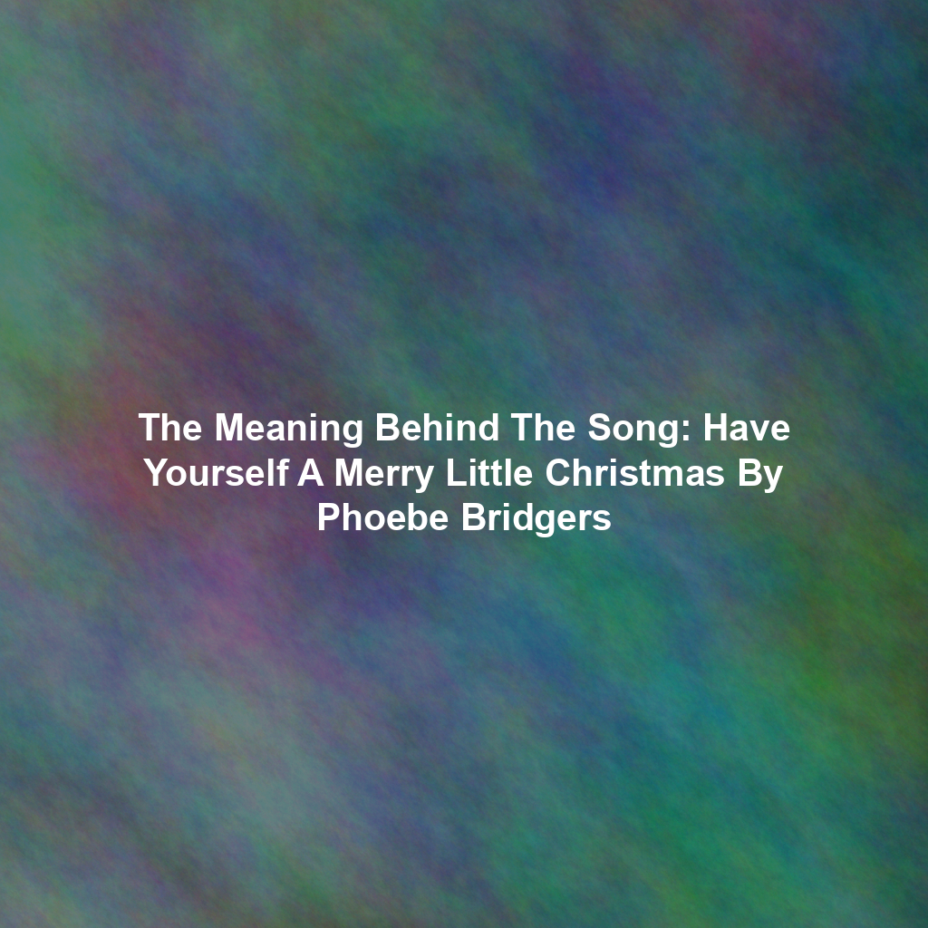 The Meaning Behind The Song: Have Yourself A Merry Little Christmas By Phoebe Bridgers