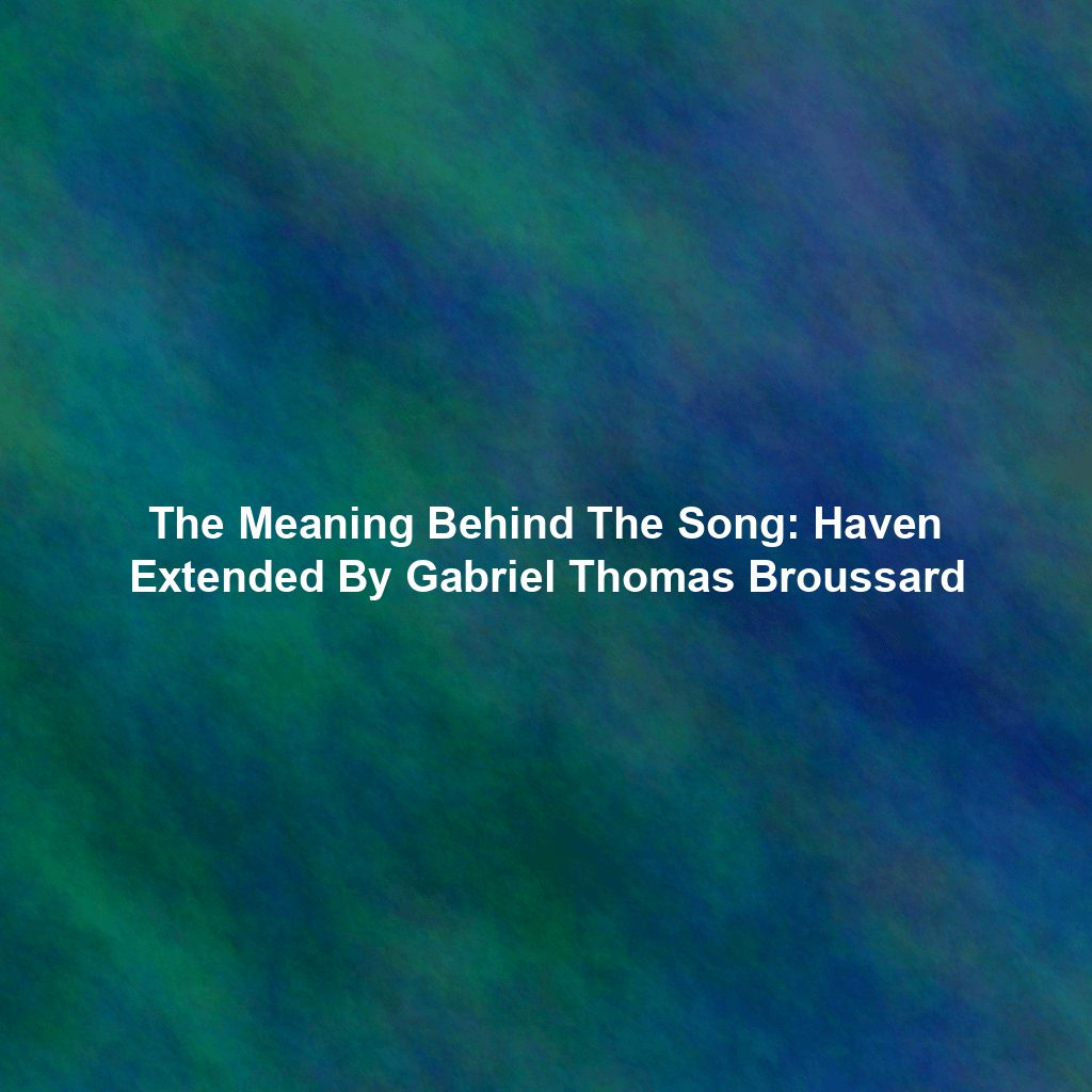 The Meaning Behind The Song: Haven Extended By Gabriel Thomas Broussard