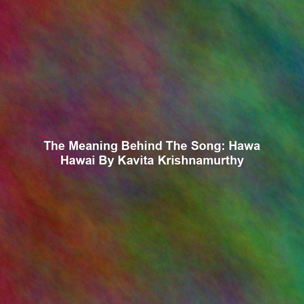 The Meaning Behind The Song: Hawa Hawai By Kavita Krishnamurthy