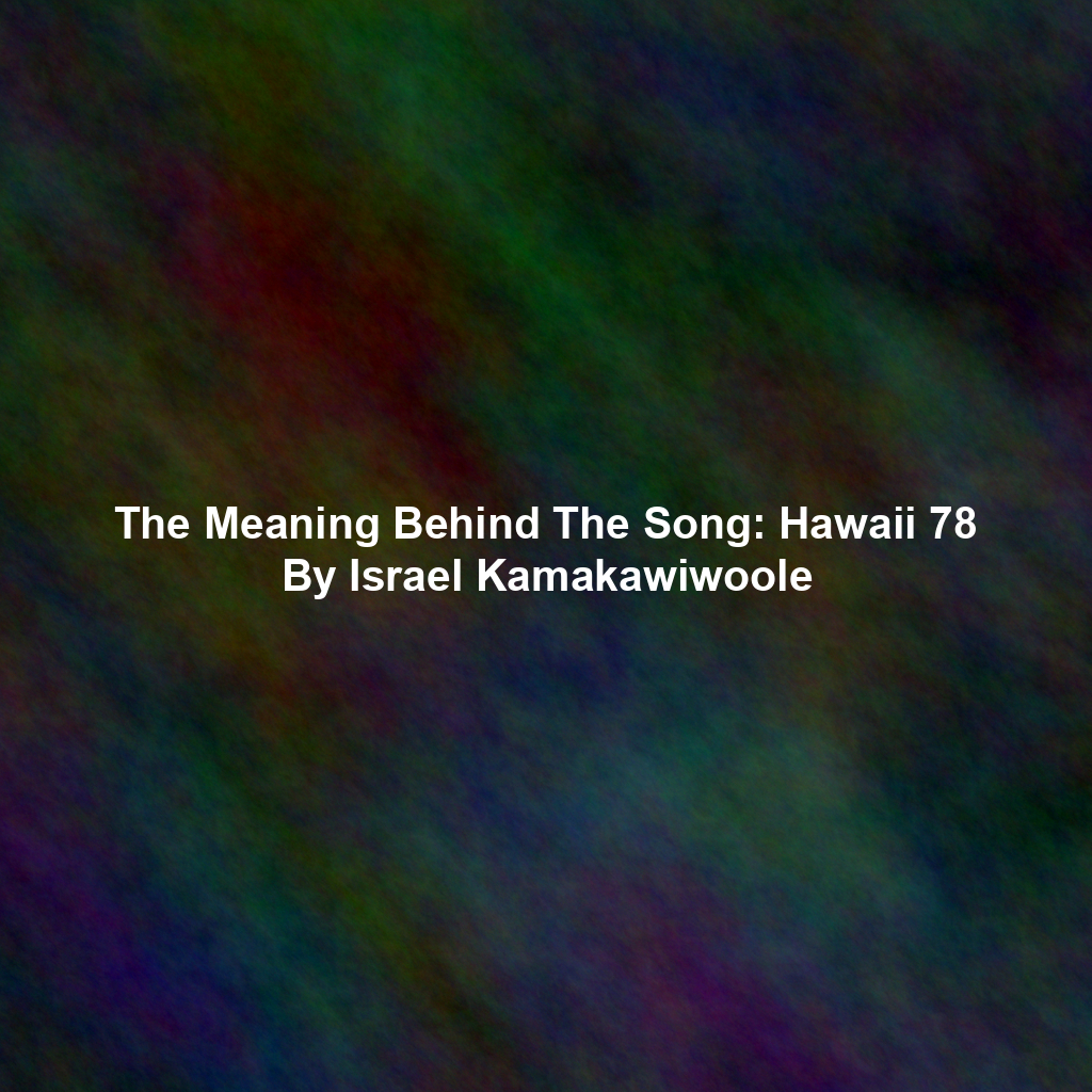 The Meaning Behind The Song: Hawaii 78 By Israel Kamakawiwoole