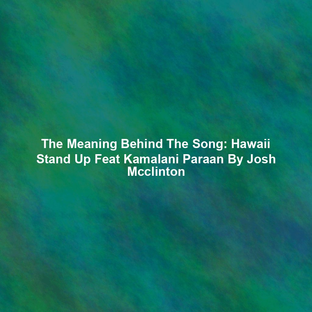 The Meaning Behind The Song: Hawaii Stand Up Feat Kamalani Paraan By Josh Mcclinton