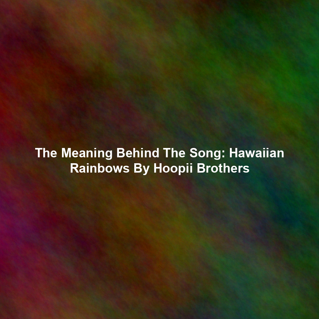 The Meaning Behind The Song: Hawaiian Rainbows By Hoopii Brothers