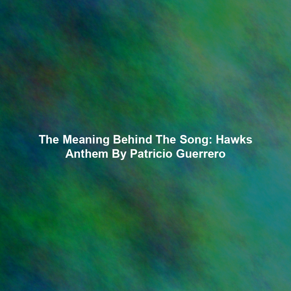 The Meaning Behind The Song: Hawks Anthem By Patricio Guerrero