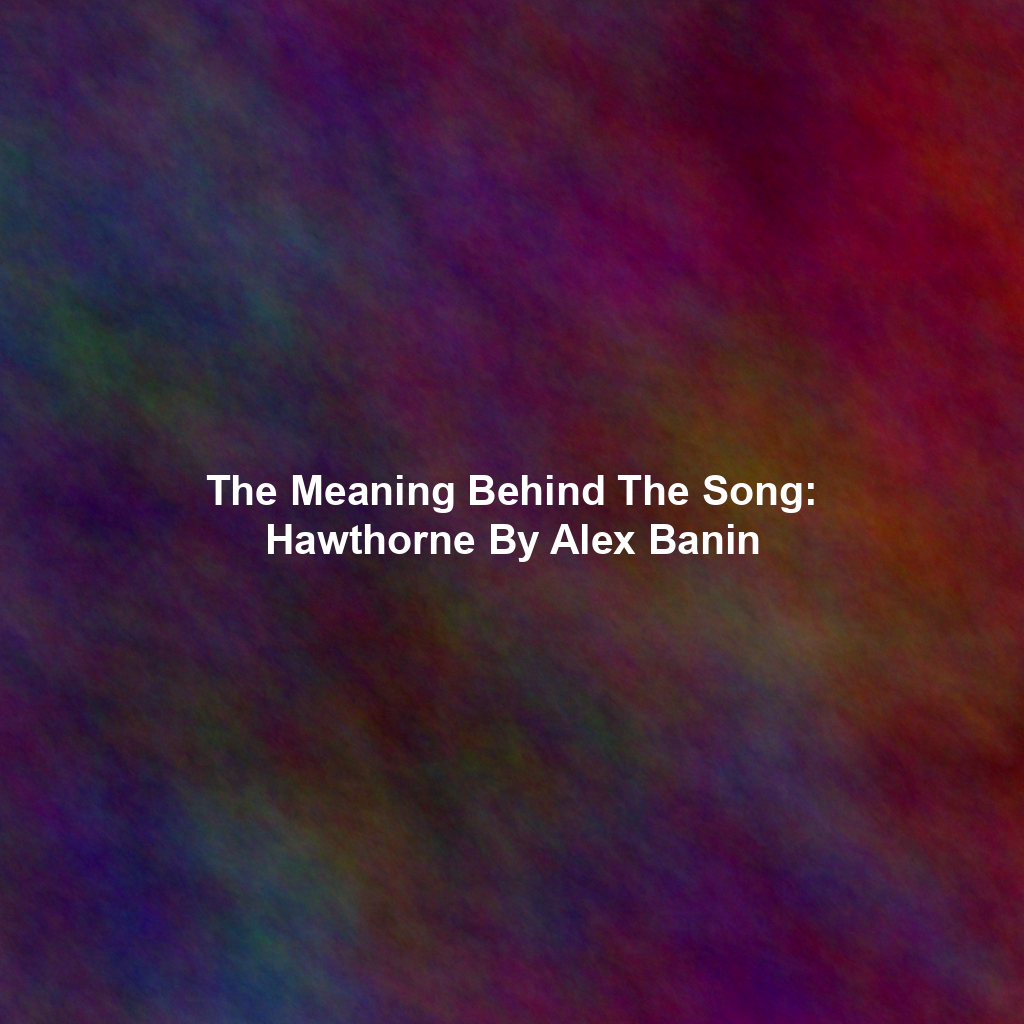 The Meaning Behind The Song: Hawthorne By Alex Banin