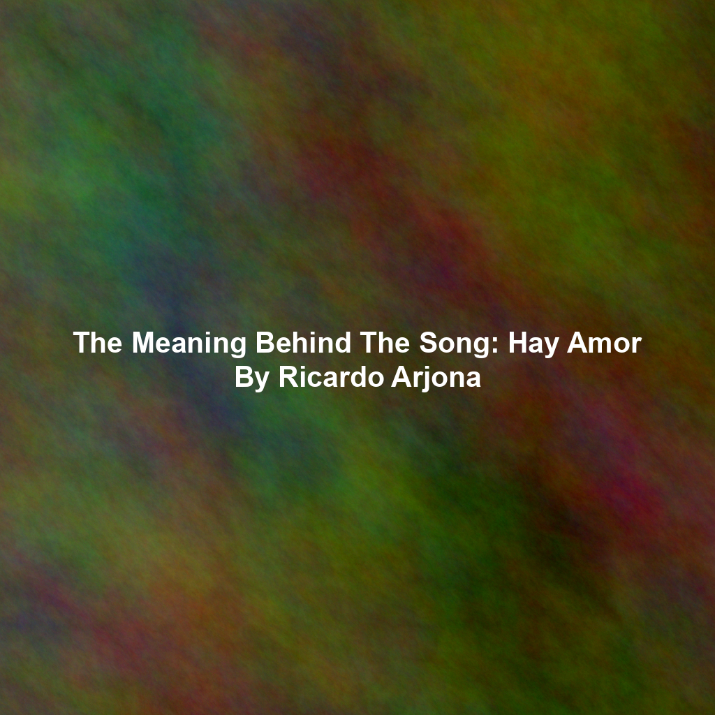 The Meaning Behind The Song: Hay Amor By Ricardo Arjona