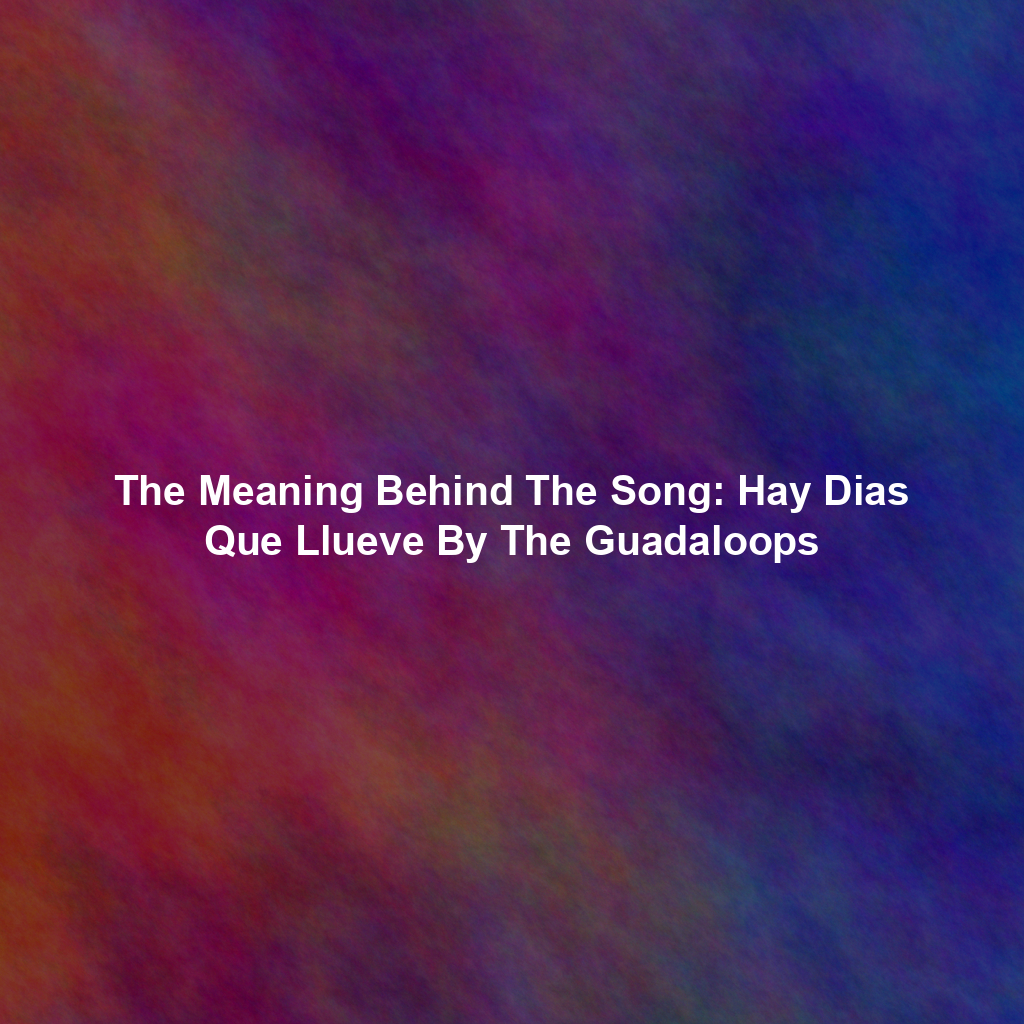 The Meaning Behind The Song: Hay Dias Que Llueve By The Guadaloops